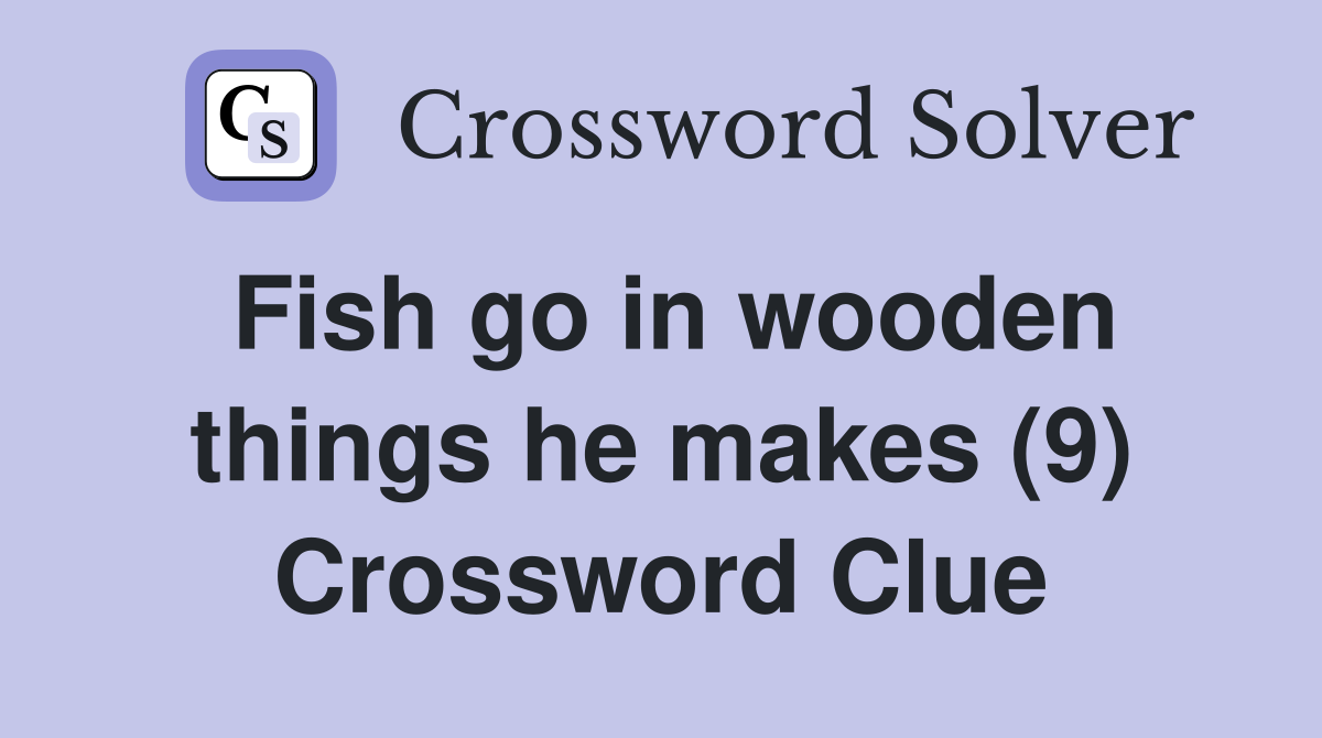 Fish go in wooden things he makes (9) Crossword Clue