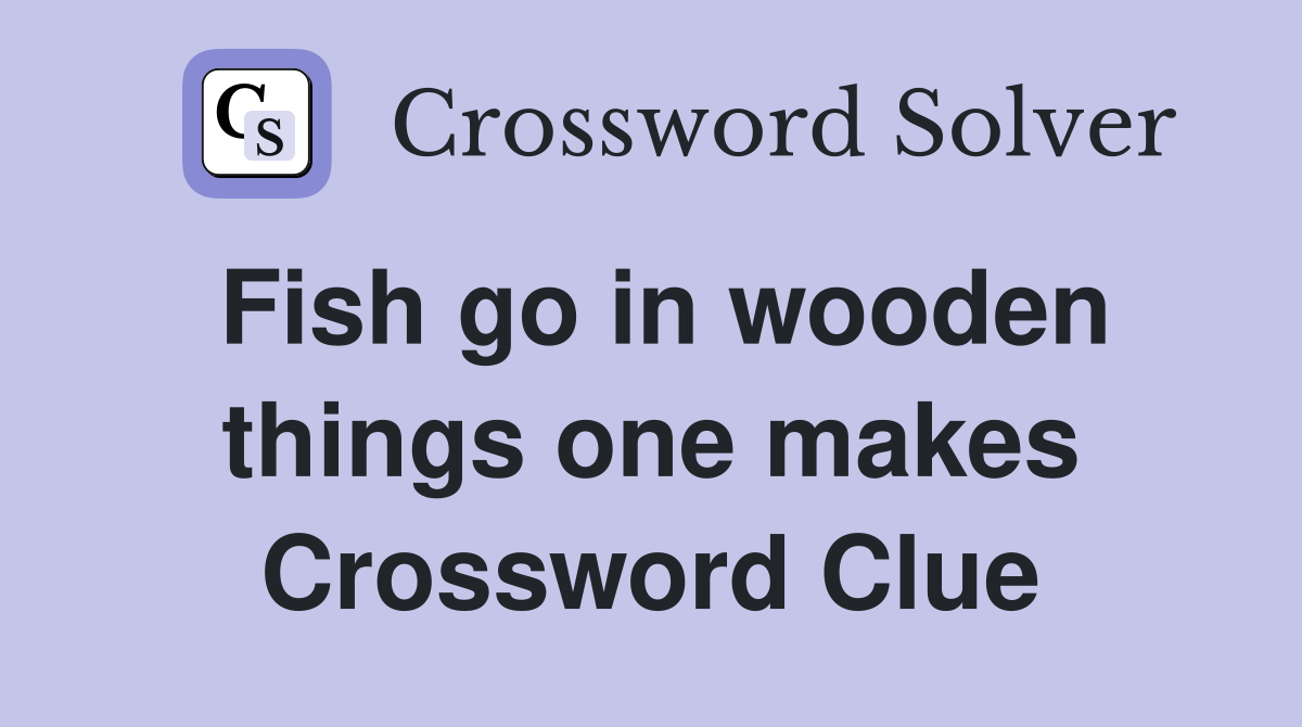 Fish go in wooden things one makes Crossword Clue