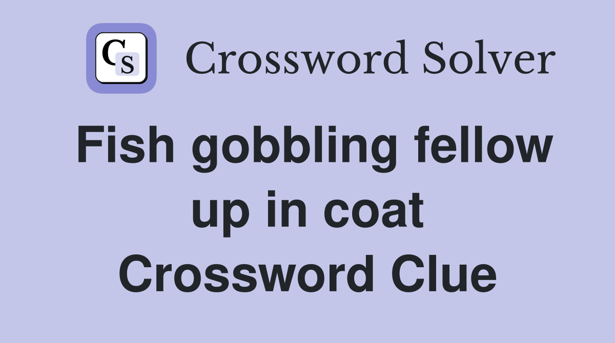 Fish gobbling fellow up in coat Crossword Clue