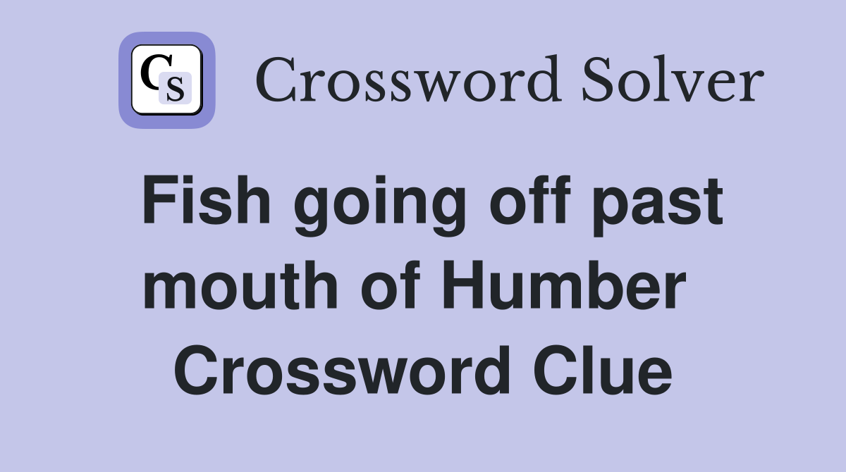 Fish going off past mouth of Humber  Crossword Clue