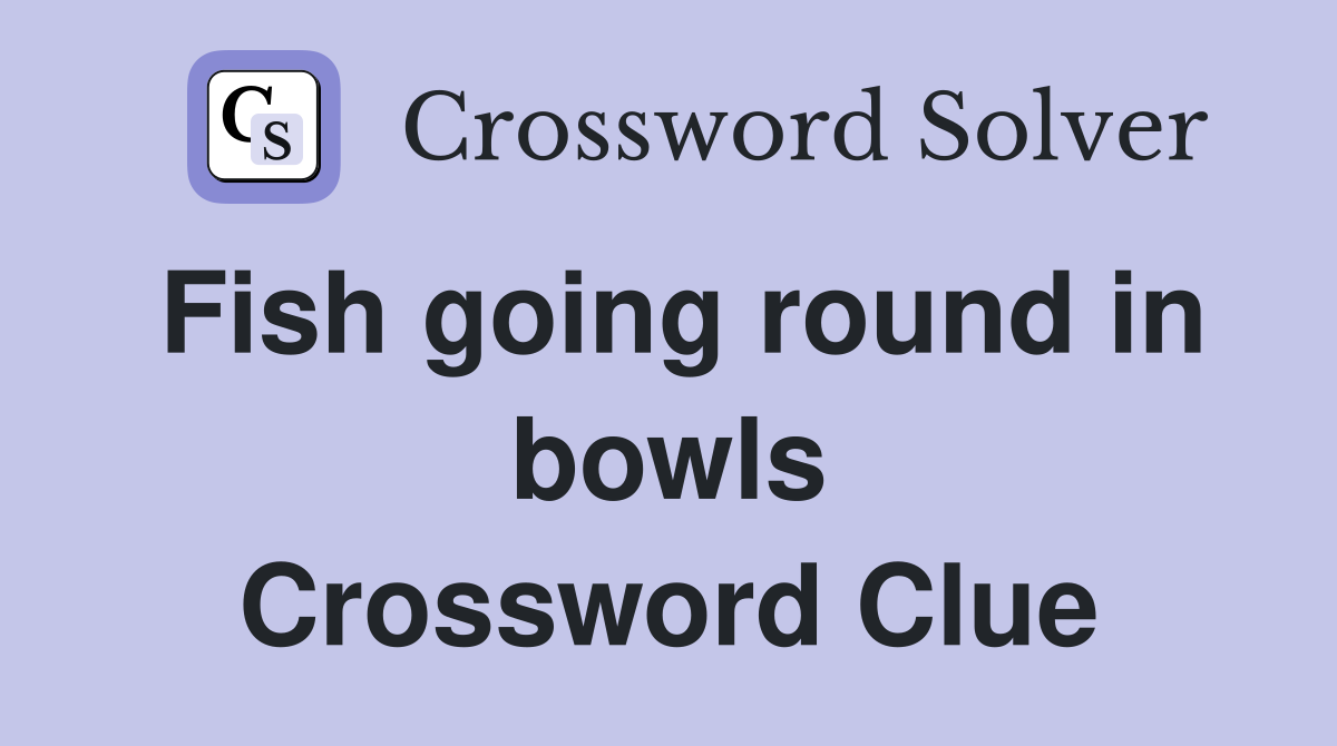 Fish going round in bowls Crossword Clue