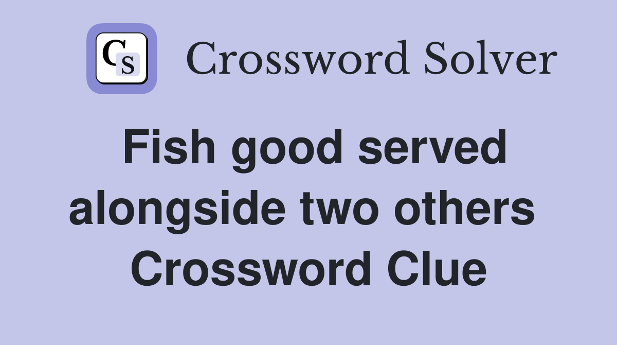 Fish good served alongside two others  Crossword Clue