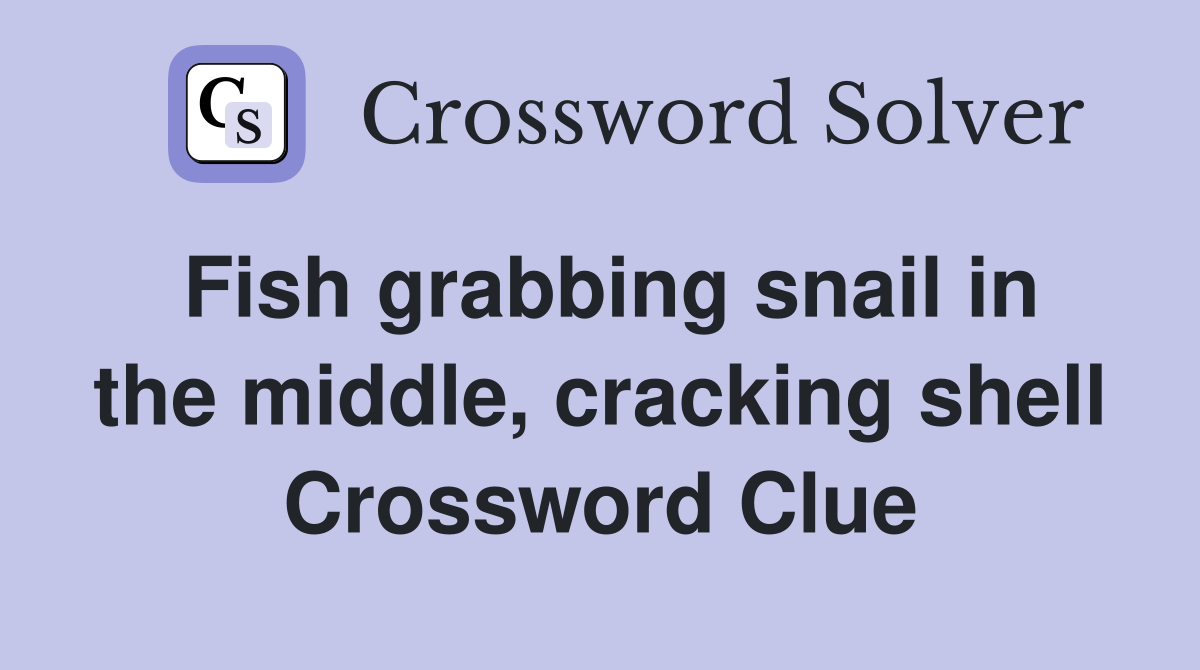 Fish grabbing snail in the middle, cracking shell Crossword Clue