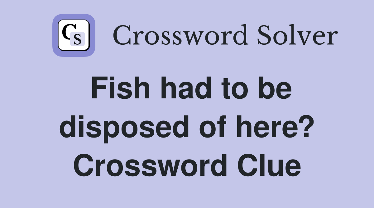 Fish had to be disposed of here? Crossword Clue