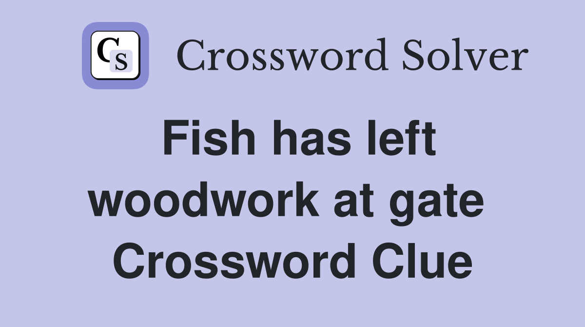 Fish has left woodwork at gate  Crossword Clue