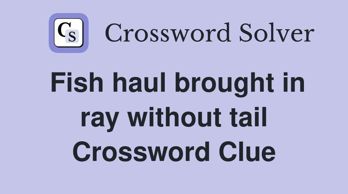 Fish haul brought in ray without tail Crossword Clue
