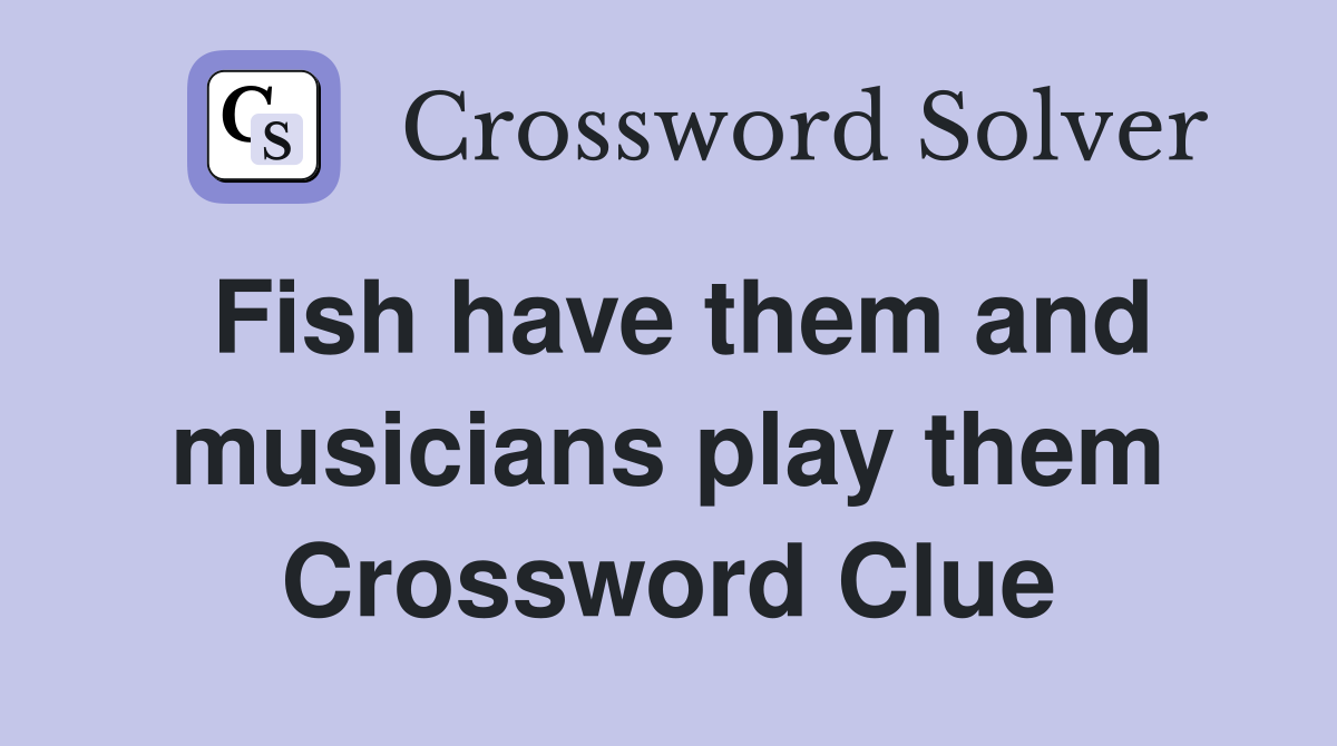 Fish have them and musicians play them Crossword Clue