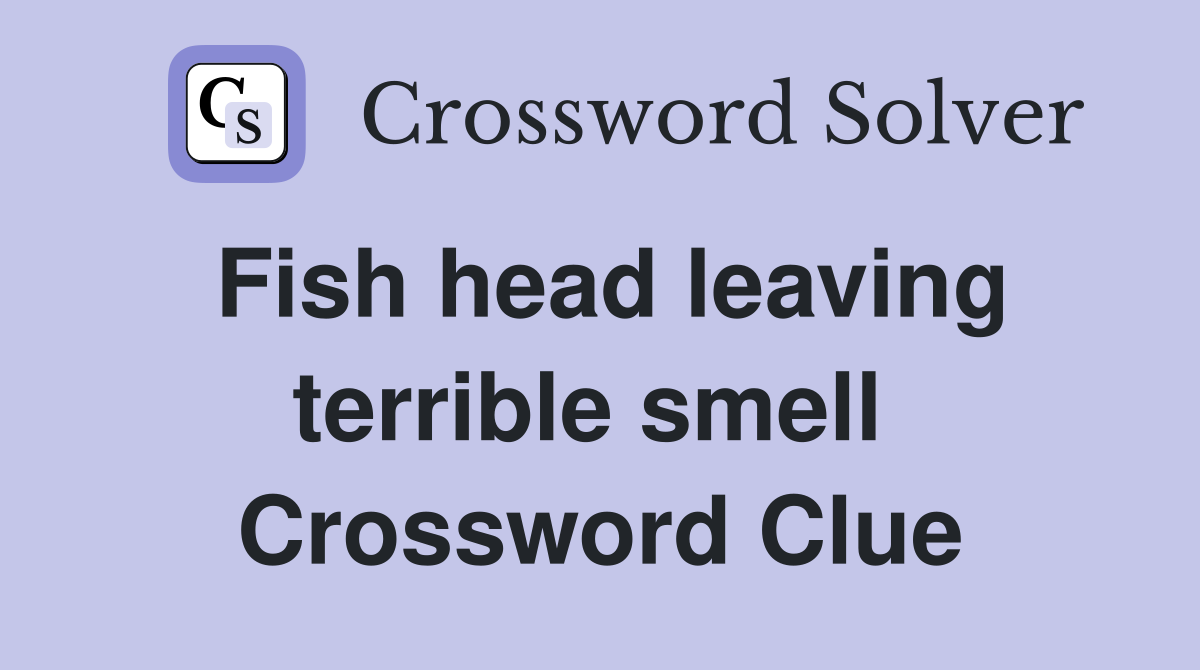 Fish head leaving terrible smell  Crossword Clue