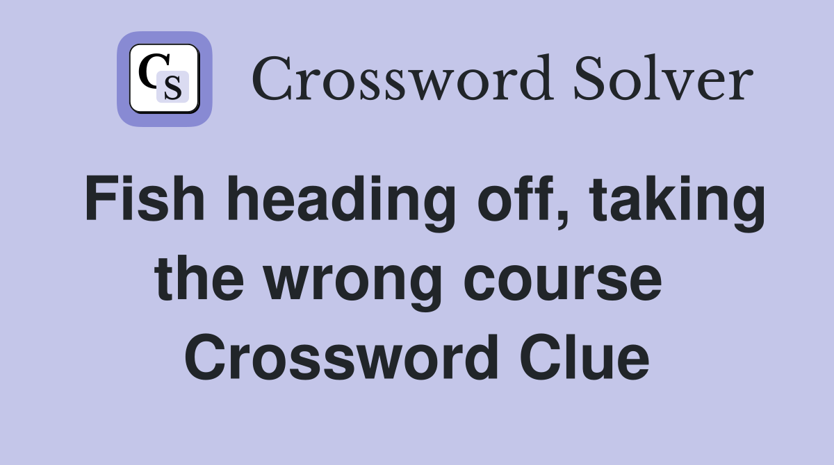 Fish heading off, taking the wrong course  Crossword Clue