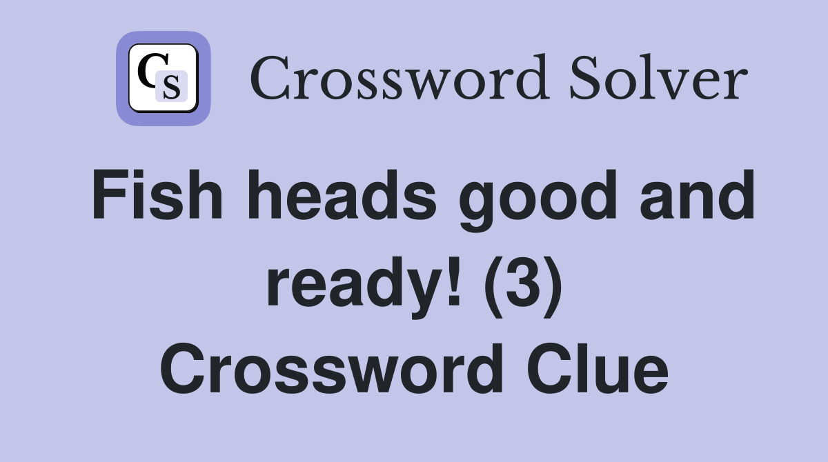 Fish heads good and ready! (3) Crossword Clue
