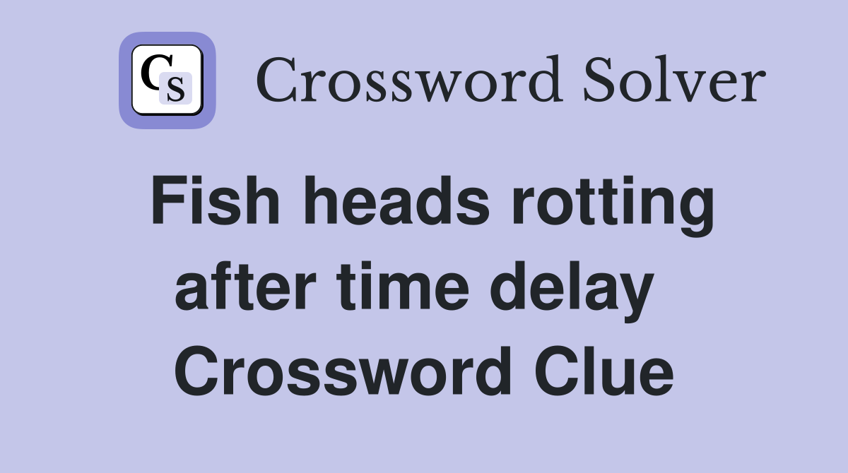 Fish heads rotting after time delay  Crossword Clue