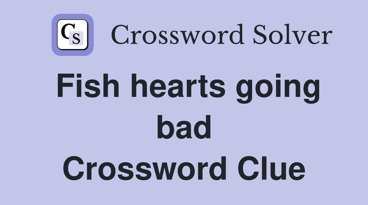 Fish hearts going bad Crossword Clue