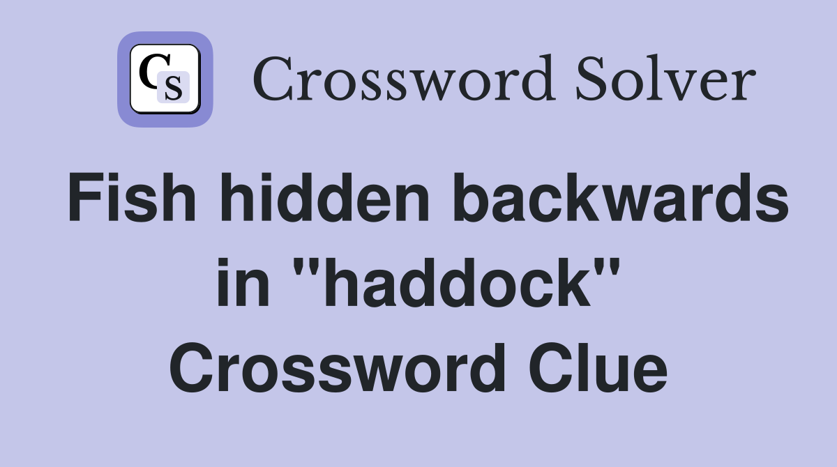Fish hidden backwards in "haddock" Crossword Clue
