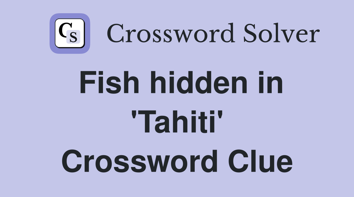 Fish hidden in 'Tahiti' Crossword Clue