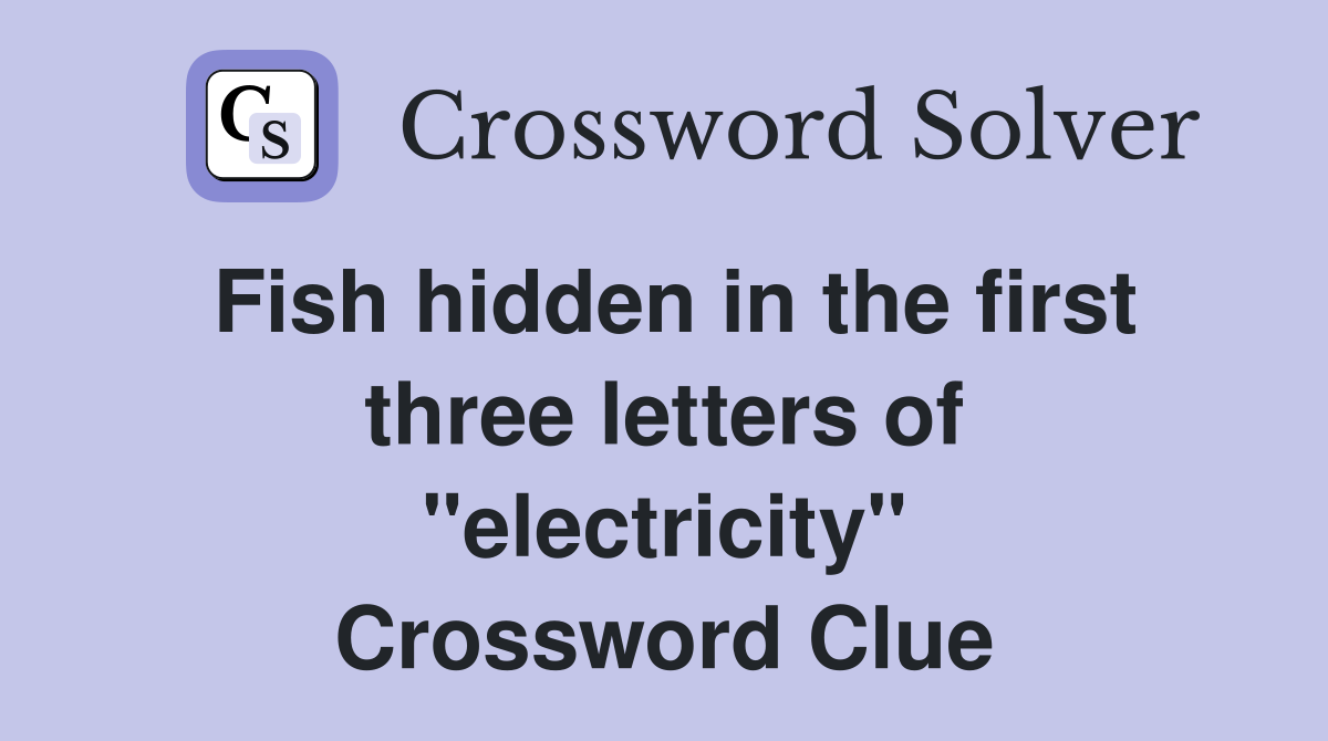 Fish hidden in the first three letters of "electricity" Crossword Clue