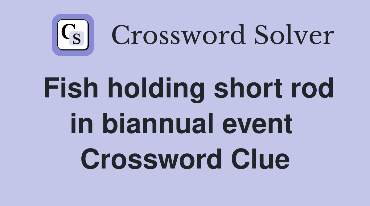 Fish holding short rod in biannual event  Crossword Clue