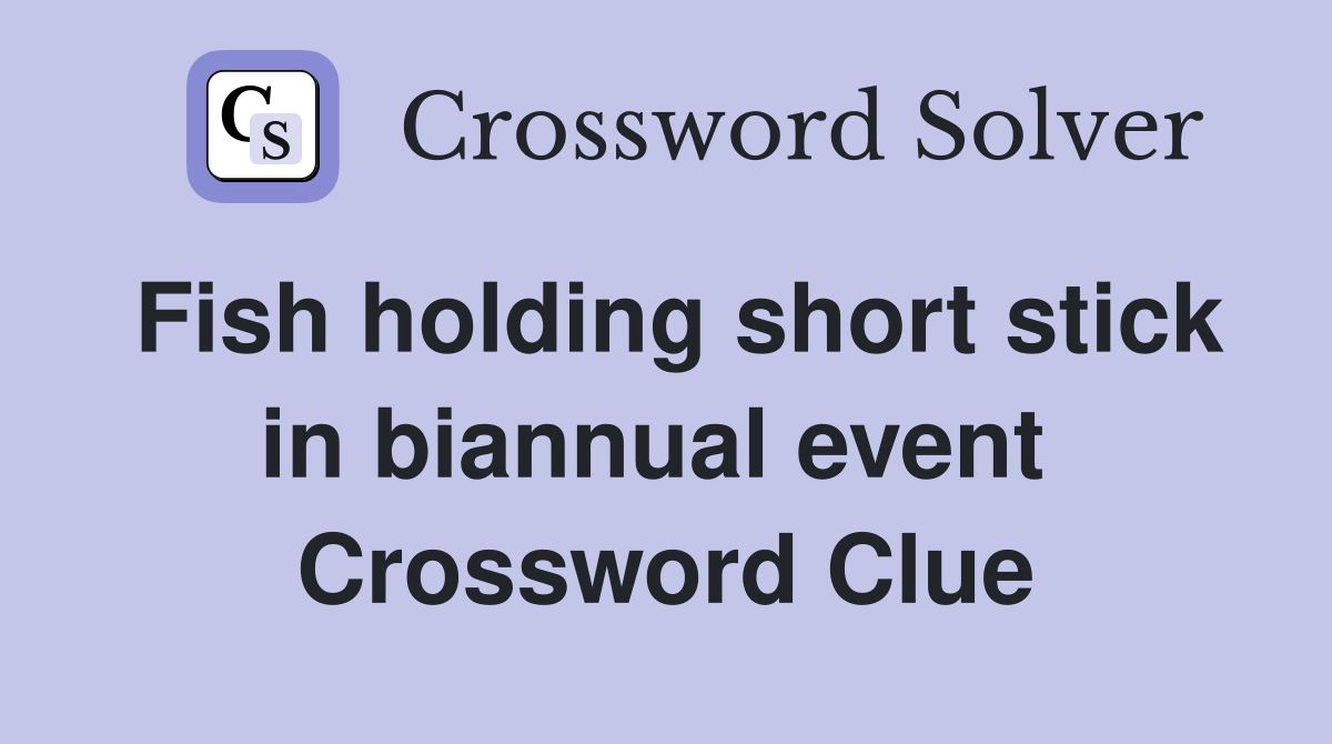 Fish holding short stick in biannual event  Crossword Clue