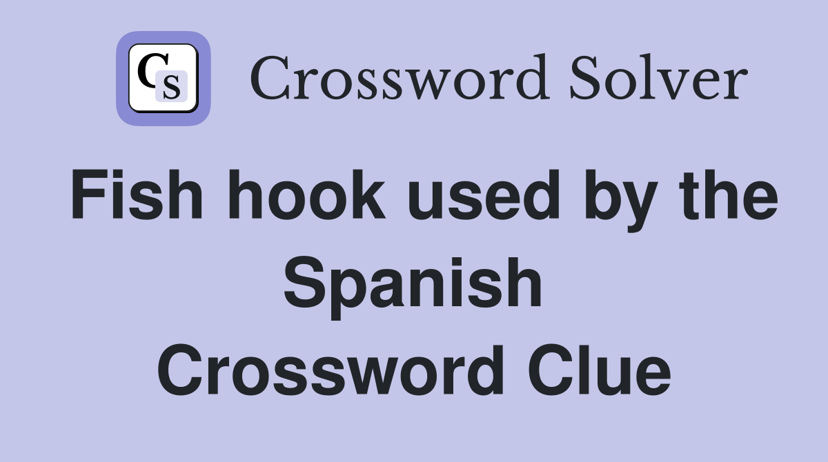 Fish hook used by the Spanish Crossword Clue