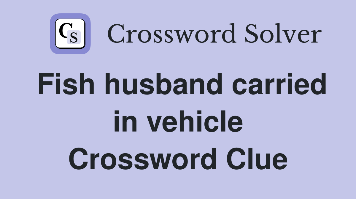 Fish husband carried in vehicle Crossword Clue