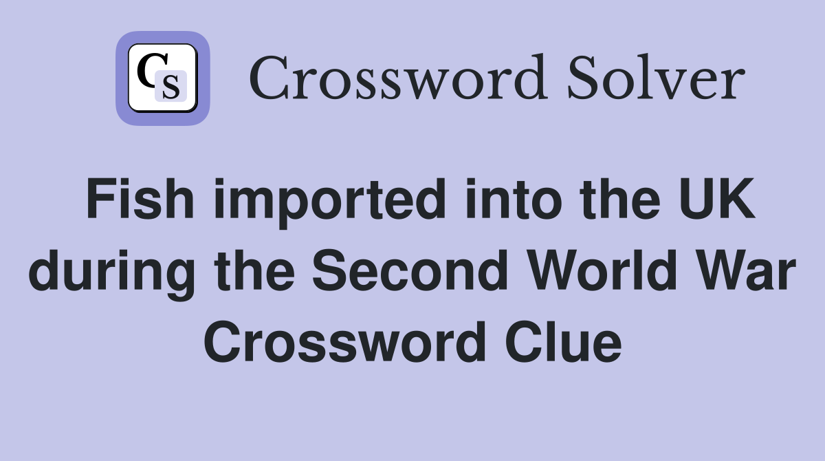 Fish imported into the UK during the Second World War Crossword Clue