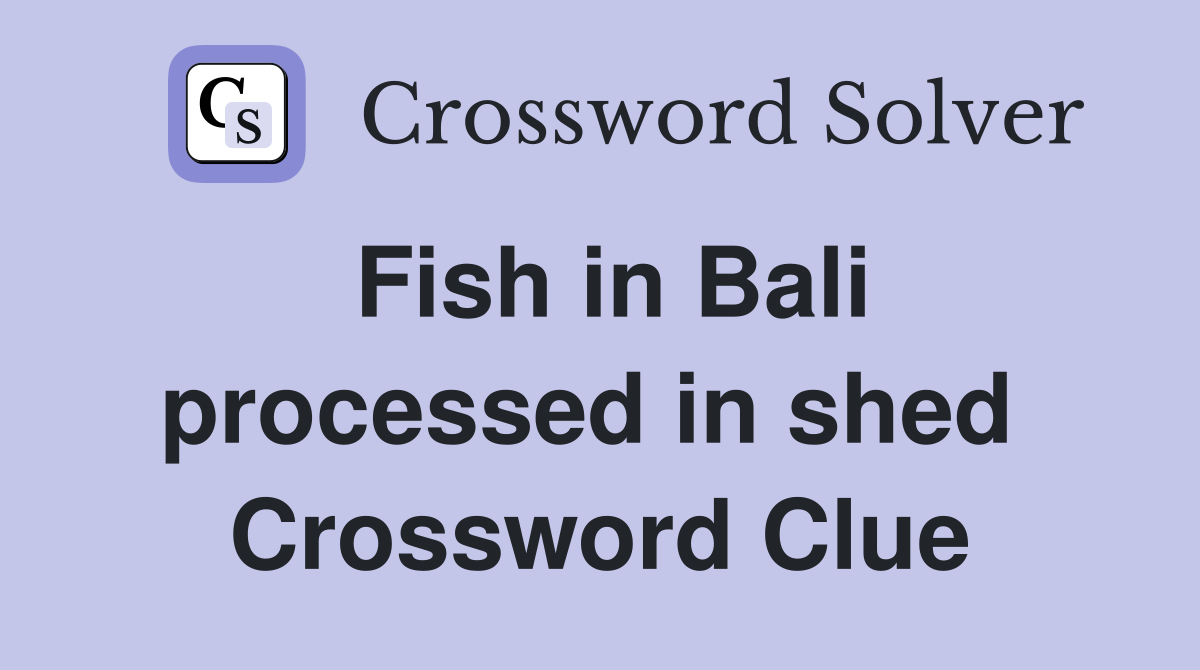 Fish in Bali processed in shed  Crossword Clue