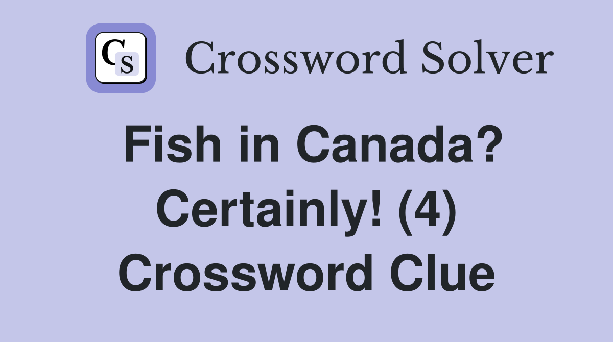 Fish in Canada? Certainly! (4) Crossword Clue