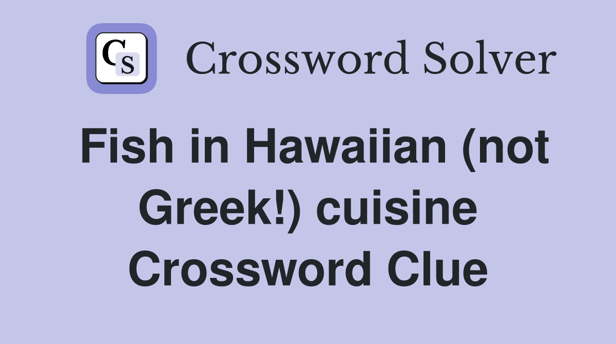 Fish in Hawaiian (not Greek!) cuisine Crossword Clue