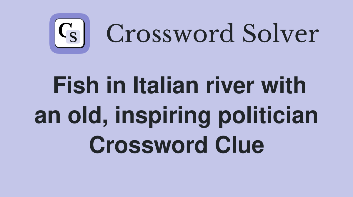 Fish in Italian river with an old, inspiring politician Crossword Clue