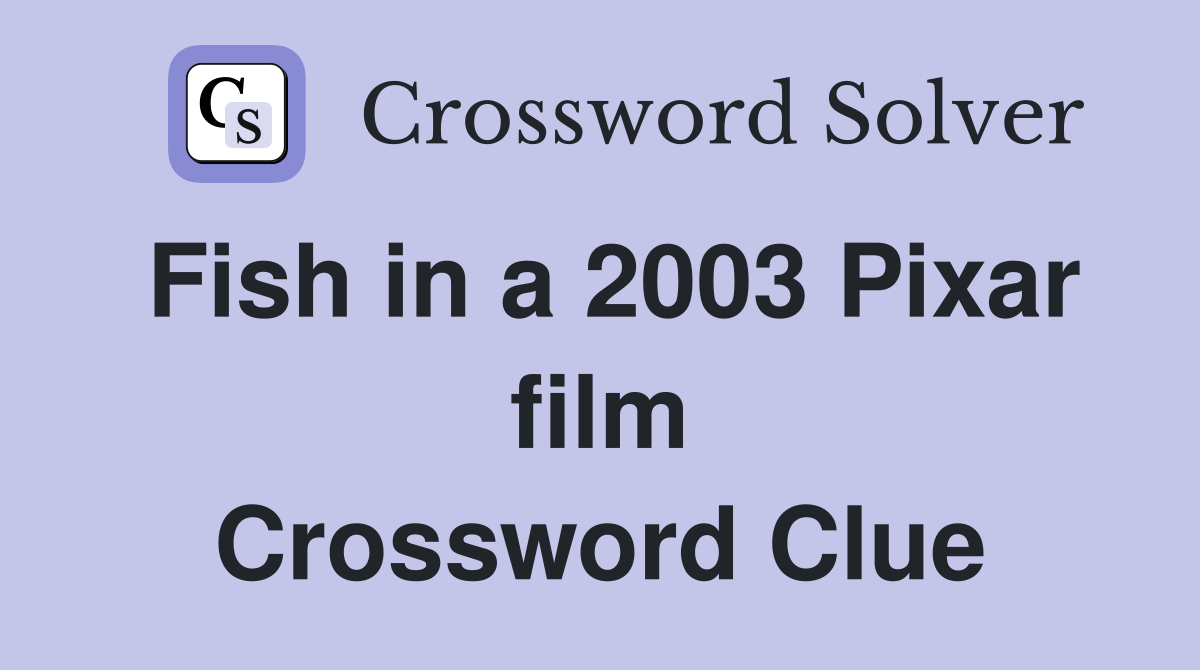Fish in a 2003 Pixar film Crossword Clue