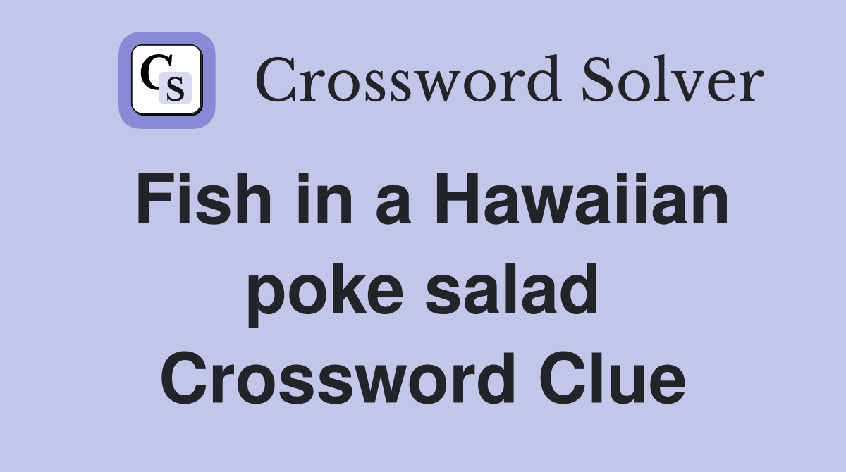 Fish in a Hawaiian poke salad Crossword Clue
