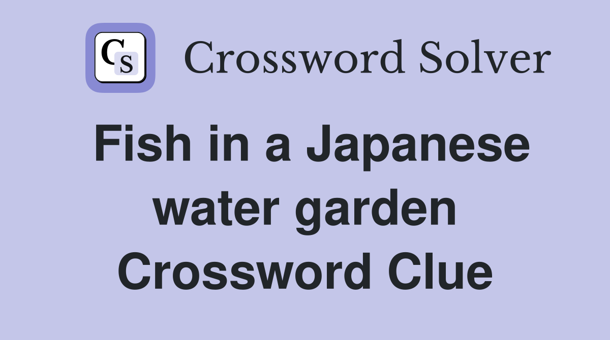 Fish in a Japanese water garden Crossword Clue