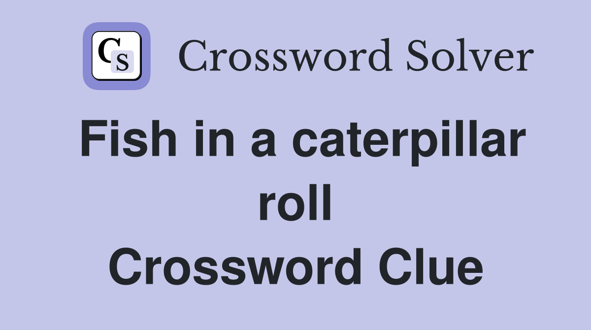 Fish in a caterpillar roll Crossword Clue