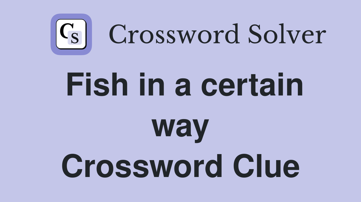 Fish in a certain way Crossword Clue