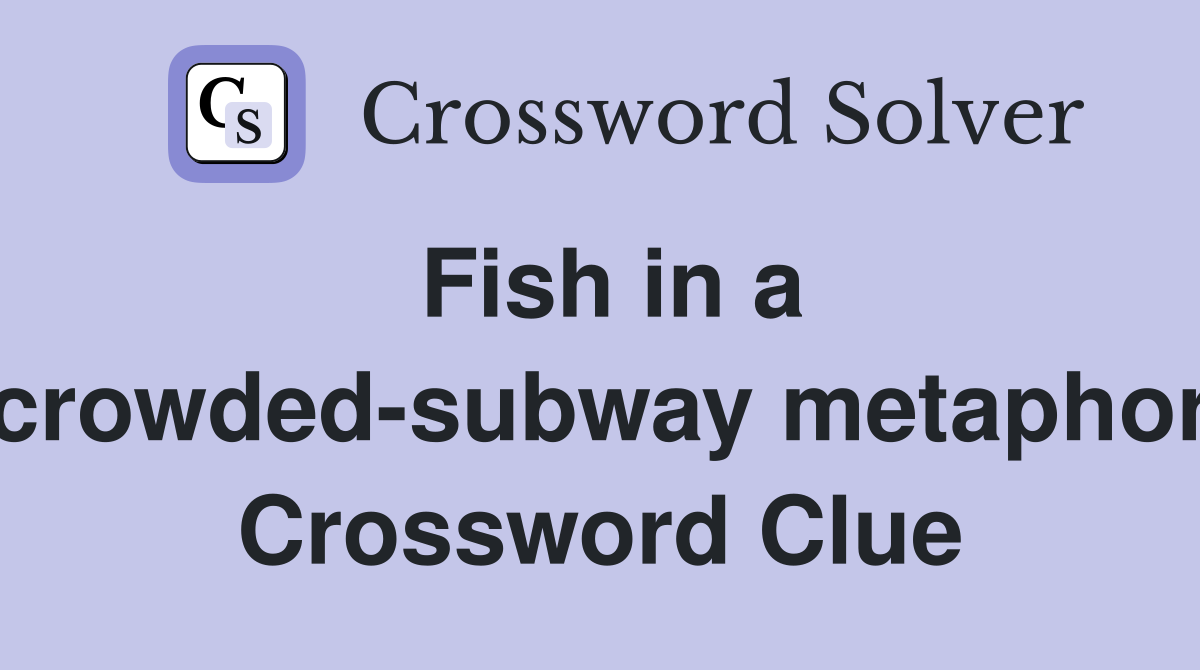 Fish in a crowded-subway metaphor Crossword Clue