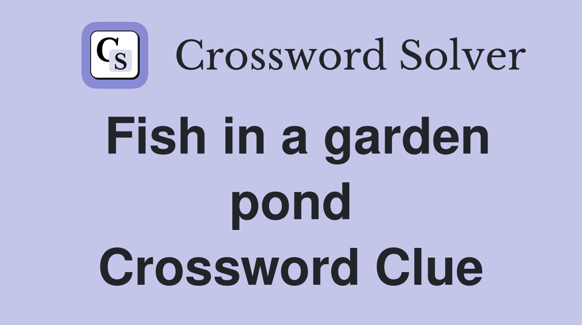 Fish in a garden pond Crossword Clue