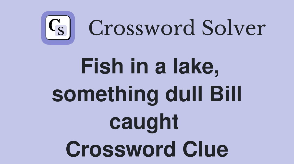 Fish in a lake, something dull Bill caught  Crossword Clue