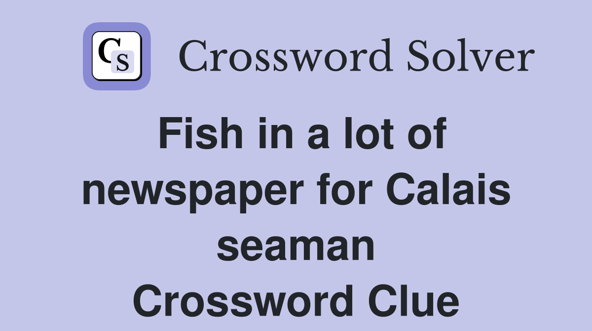 Fish in a lot of newspaper for Calais seaman Crossword Clue