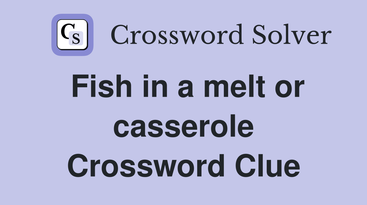 Fish in a melt or casserole Crossword Clue