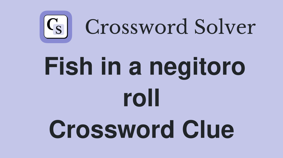 Fish in a negitoro roll Crossword Clue