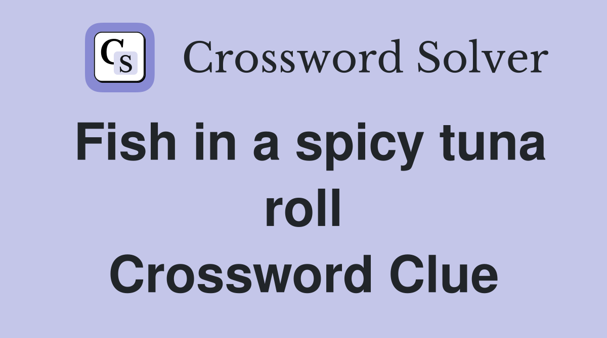 Fish in a spicy tuna roll Crossword Clue
