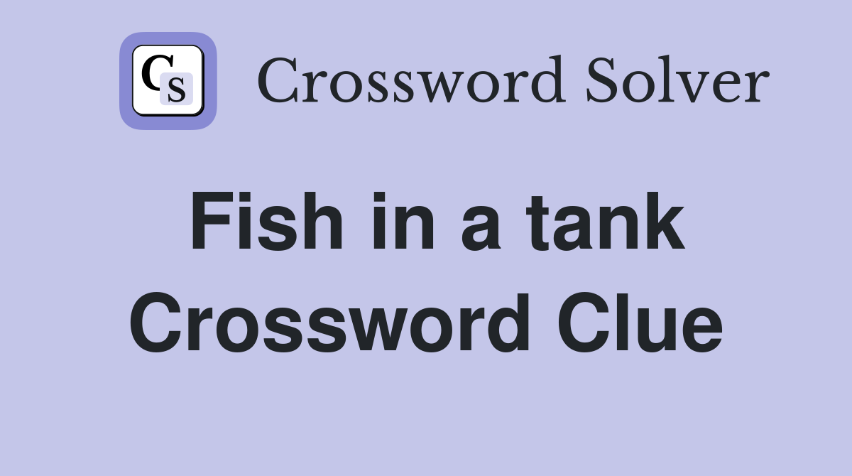 Fish in a tank Crossword Clue