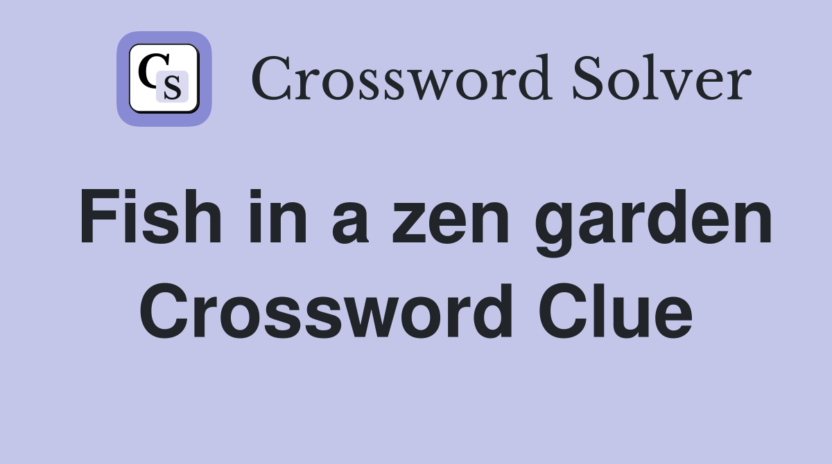 Fish in a zen garden Crossword Clue