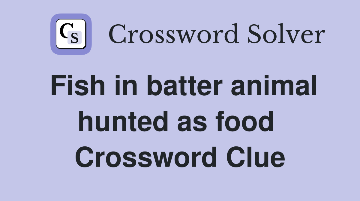 Fish in batter animal hunted as food  Crossword Clue