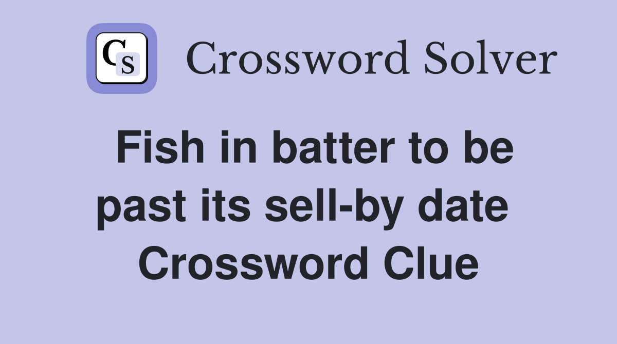 Fish in batter to be past its sell-by date  Crossword Clue