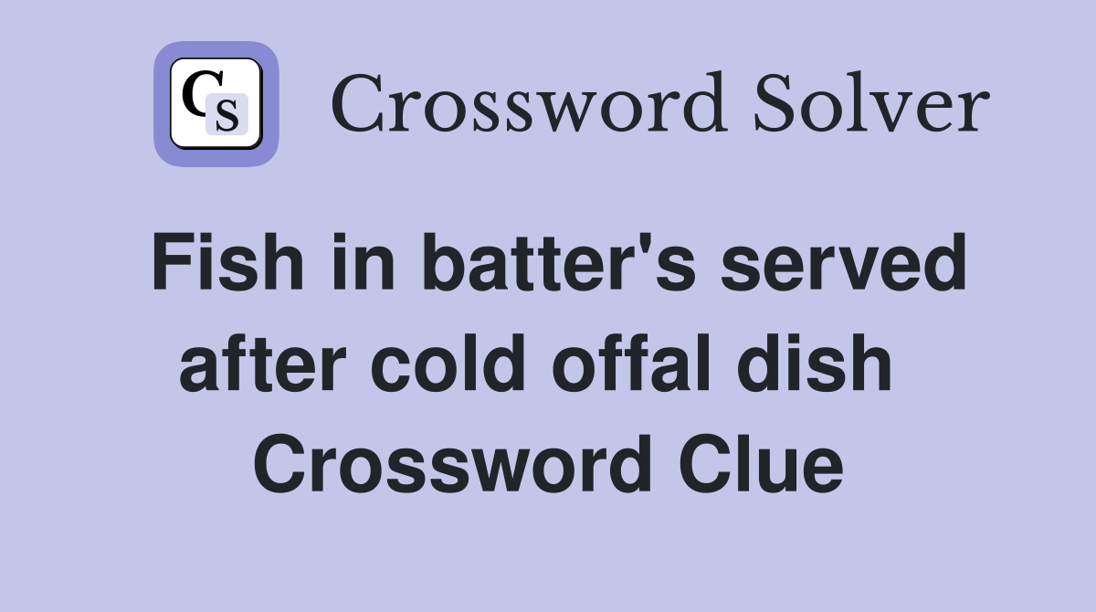 Fish in batter's served after cold offal dish  Crossword Clue