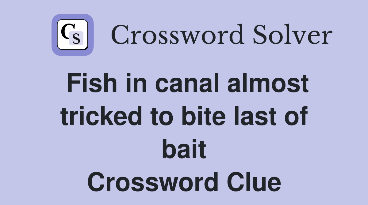 Fish in canal almost tricked to bite last of bait Crossword Clue