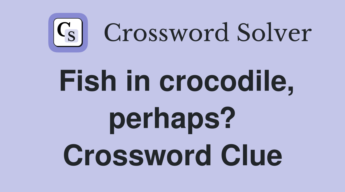 Fish in crocodile, perhaps? Crossword Clue
