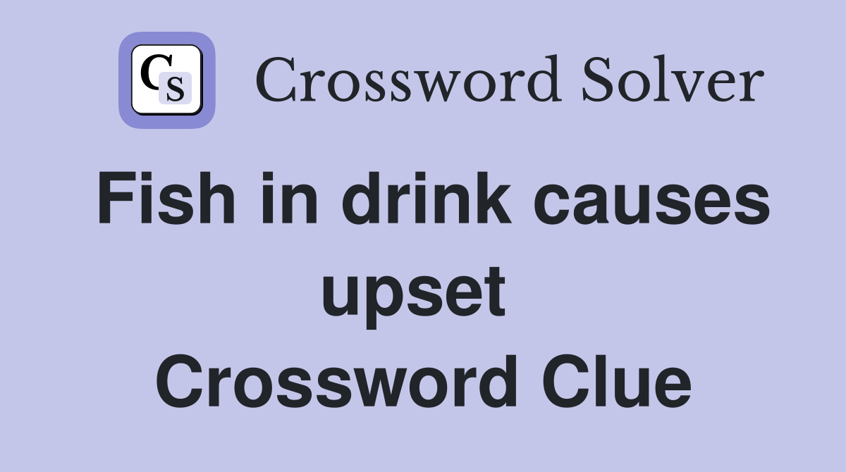 Fish in drink causes upset  Crossword Clue