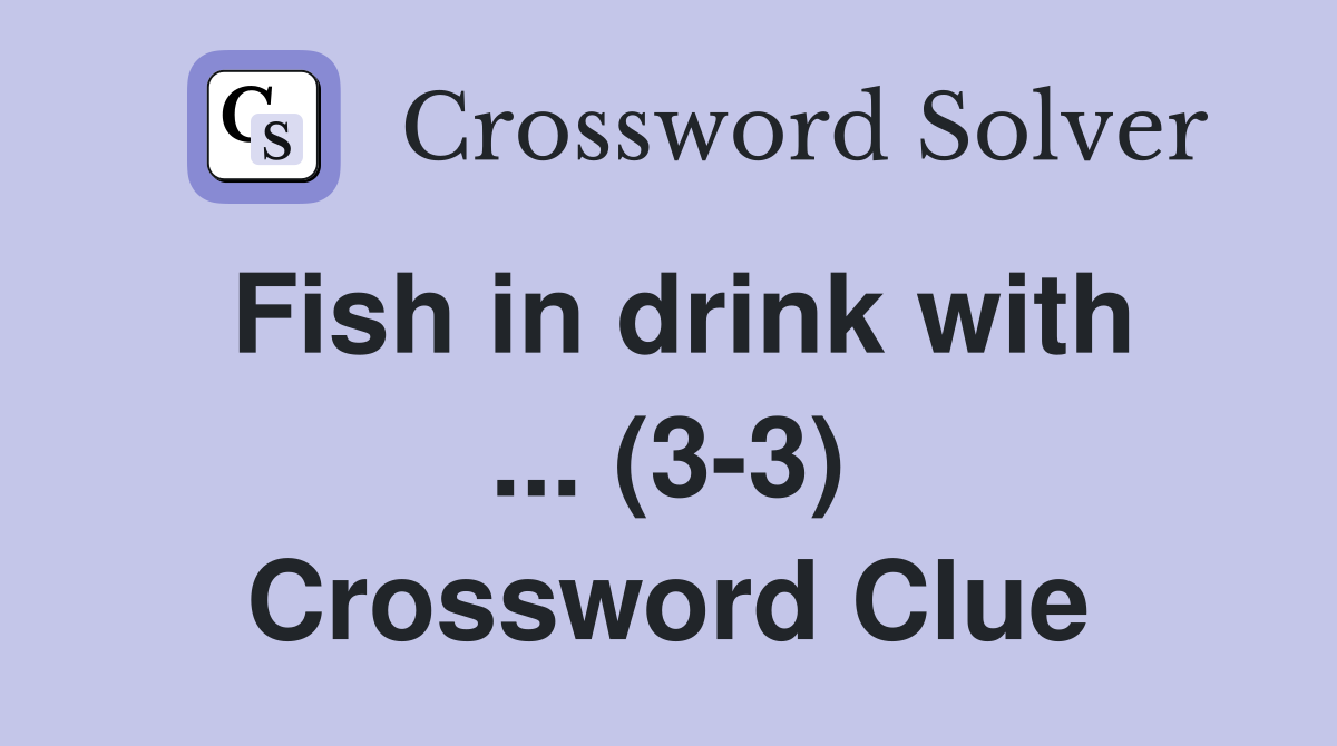 Fish in drink with ... (3-3) Crossword Clue
