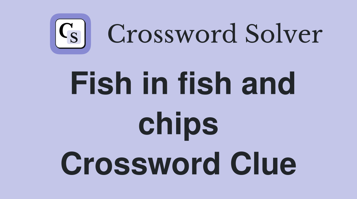 Fish in fish and chips Crossword Clue